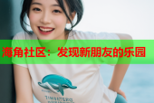 海角社区：发现新朋友的乐园