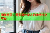 海角社区：探索海外华人的独特社交平台