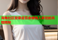 海角社区登录是否会被他人察觉的真相揭秘