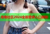 海角社区2024全新登录入口揭秘