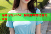 海角论坛2024：探索未知的边界与未来