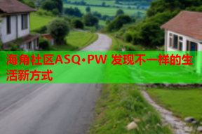 海角社区ASQ·PW 发现不一样的生活新方式