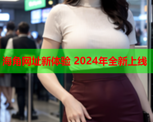 海角网址新体验 2024年全新上线  第1张