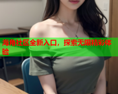 海角社区全新入口，探索无限精彩体验  第1张