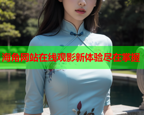 海角网站在线观影新体验尽在掌握  第1张