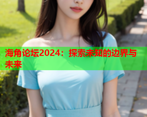 海角论坛2024：探索未知的边界与未来  第1张