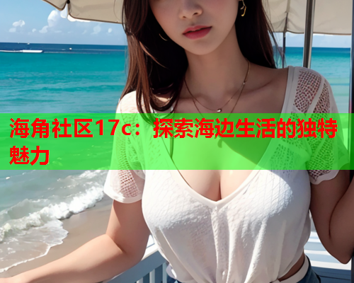 海角社区17c：探索海边生活的独特魅力  第1张