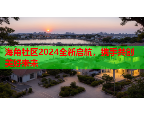 海角社区2024全新启航，携手共创美好未来  第1张