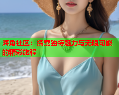 海角社区：探索独特魅力与无限可能的精彩旅程  第1张