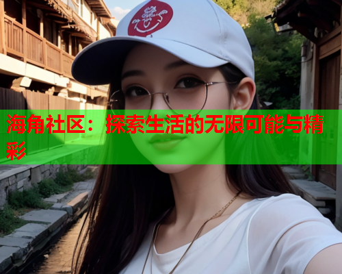 海角社区：探索生活的无限可能与精彩  第1张