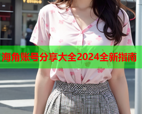 海角账号分享大全2024全新指南  第1张