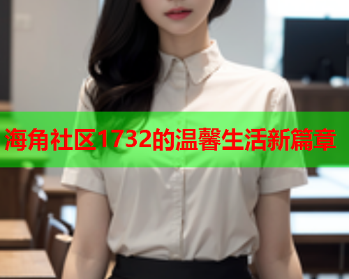 海角社区1732的温馨生活新篇章  第1张